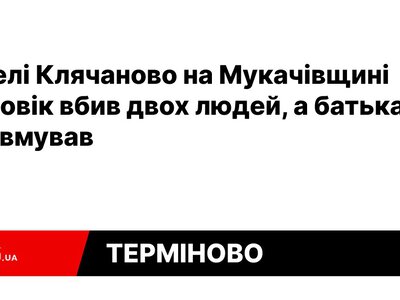  У селі Клячаново на Мукачівщині чоловік вбив двох людей, а батька травмував 