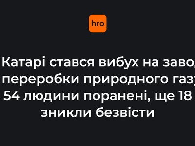 У Катарі стався вибух на заводі з перероблення природного газу. 54 людини поранені, ще 18 зникли безвісти