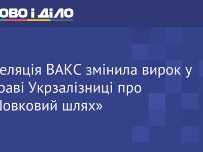 Апеляція ВАКС змінила вирок у справі Укрзалізниці про «Шовковий шлях»