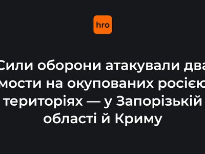 Сили оборони атакували два мости на окупованих росією територіях — у Запорізькій області й Криму