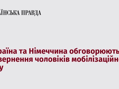 Україна і Німеччина ведуть переговори про повернення чоловіків мобілізаційного віку на батьківщину
