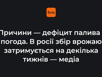 Причини — дефіцит палива і погода. В росії збір врожаю затримується на декілька тижнів — медіа