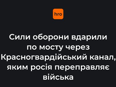 Сили оборони вдарили по мосту через Красногвардійський канал у Криму, яким росія переправляє війська