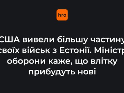 США вивели більшу частину своїх військ з Естонії. Міністр оборони каже, що влітку прибудуть нові