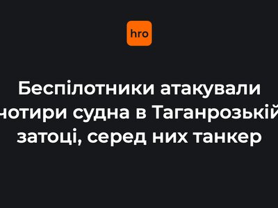 російська влада заявила про атаку безпілотників на чотири судна в Таганрозькій затоці, серед яких є танкер