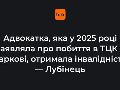 Адвокатка, яка у 2025 році заявляла про побиття в ТЦК у Харкові, отримала інвалідність — Лубінець