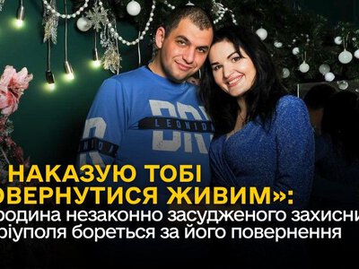 «Я наказую тобі повернутися живим»: як родина незаконно засудженого захисника Маріуполя бореться за його повернення