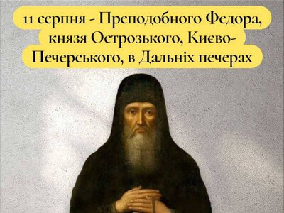 11 серпня – Преподобного Федора, князя Острозького, Києво-Печерського, в Дальніх печерах