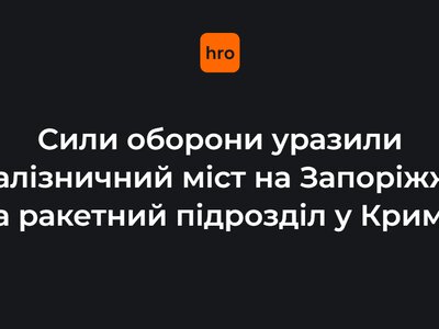 Сили оборони уразили залізничний міст на Запоріжжі та ракетний підрозділ у Криму