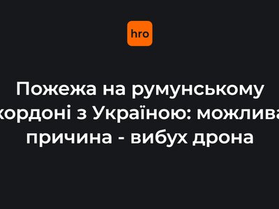 У Румунії біля кордону з Україною виникла пожежа. Спалах, ймовірно, з'явився через вибух дрона