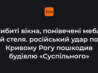 Вибиті вікна, понівечені меблі й стеля. російський удар по Кривому Рогу пошкодив будівлю «Суспільного»