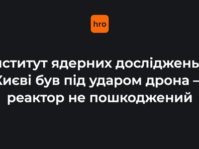 Інститут ядерних досліджень у Києві, де розташований ядерний реактор, зазнав удару дрона