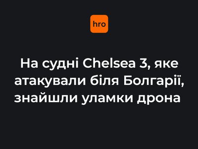 На судні Chelsea 3, яке атакували біля Болгарії, знайшли уламки дрона. Тепер з'ясовують, чий це безпілотник