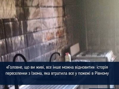«Головне, що ви живі, все інше можна відновити»: історія переселенки з Ізюма, яка втратила все у пожежі в Рівному