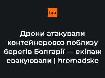 Дрони атакували контейнеровоз поблизу берегів Болгарії — екіпаж евакуювали