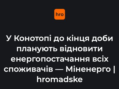 У Конотопі до кінця доби планують відновити енергопостачання всіх споживачів — Міненерго